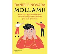 Mollami! Educare i figli adolescenti e trovare la giusta distanza per farli crescere