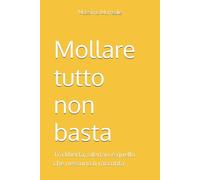 Mollare tutto non basta: Tra libertà, silenzio e quello che nessuno ti racconta