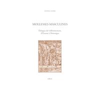 Mollesses masculines: Ethiques de l'efféminement, d'Erasme à Montaigne