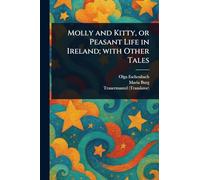 Molly and Kitty, or Peasant Life in Ireland; With Other Tales
