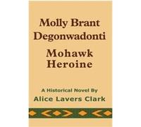 Molly Brant Degonwadonti AliceLavers Clark (Auteur)
