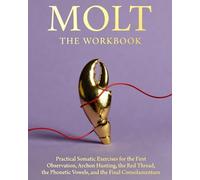 MOLT THE WORKBOOK: Practical Somatic Exercises for the First Observation, Archon Hunting, the Red Thread, the Phonetic Vowels, and the Final Consolamentum