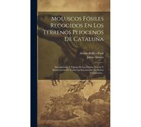 Moluscos Fósiles Recogidos En Los Terrenos Pliocenos De Cataluña: Descripciones Y Figuras De Las Formas Nuevas Y Enumeración De Todas Las Encontradas