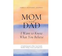 Mom and Dad, I Want to Know What You Believe: A Guided Journal to Share Your Family Members' Beliefs, Stories and Reflections