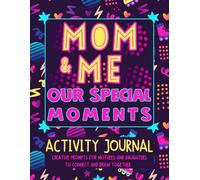 Mom and Me - Our Special Moments.: Activity Journal. Creative Prompts for Mothers and Daughters to Connect and Draw Together