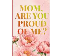MOM, ARE YOU PROUD OF ME?: A Keepsake to Explore Your Heart, Your Childhood, and Your Bond With Mom.