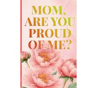 MOM, ARE YOU PROUD OF ME?: A Keepsake to Explore Your Heart, Your Childhood, and Your Bond With Mom.