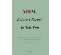 Mom, Before I Forget to tell You: A-Fill-In-the-Blank Guided Journal of Everything I Love, Appreciate & Treasure About You