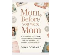 MOM, BEFORE YOU WERE MOM: A 30-Day Guided Journal for Mothers to Share Her Pre-Parenting Life, Dreams, and Adventures