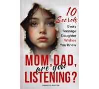 Mom, Dad, Are You Listening? 10 Secrets Every Teenage Daughter Wishes You Knew: The Wake-Up Call Every Parent Needs to Build Trust, Improve Communication, and Strengthen Your Connection