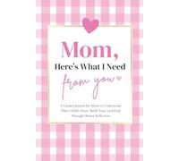 Mom, Here's What I Need From You: A Guided Journal for Moms to Understand Their Child's Heart, Build Trust, and Heal Through Honest Reflection