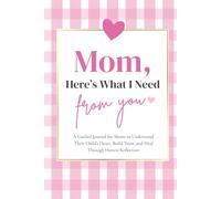 Mom, Here's What I Need From You: A Guided Journal for Moms to Understand Their Child's Heart, Build Trust, and Heal Through Honest Reflection