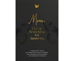 Mom, I Keep Searching for Answers...: A Guided Grief Journal for Coping with the Loss of a Mother, with Therapeutic Writing Prompts from Acceptance to Healing