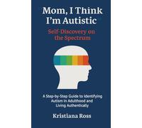"Mom, I Think I’m Autistic" - Self-Discovery on the Spectrum: A Step-by-Step Guide to Identifying Autism in Adulthood and Living Authentically