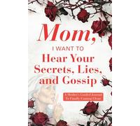 Mom, I Want To Hear Your Secrets, Lies, and Gossip: A Mother's Guided Journal To Finally Coming Clean