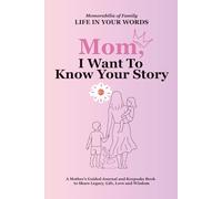 Mom, I Want to Know Your Story: A Mother’s Guided Journal and Keepsake Book to Share Legacy, Life, Love and Wisdom