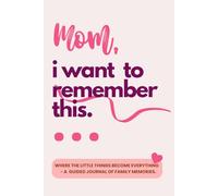 Mom! I Want To Remember This: Where The Little Things Become Everything - A Guided Journal Of Family Memories.