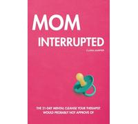 Mom Interrupted: The 21-Day Mental Cleanse Your Therapist Would Probably Not Approve Of