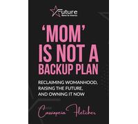'Mom' is Not a Backup Plan: Reclaiming Womanhood, Raising the Future, and Owning it Now