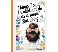 Mom Journal, Things I Said I would not do as a Mom....But Doing It!: Millennial Mama Prompt Diary with a Dash of Sarcasm!
