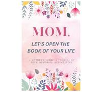 Mom, Let’s Open the Book of Your Life: A Mother's Story, A Journal of Love , Memories and Meaning