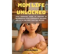 Mom Life Unlocked: Your Essential Guide to Thriving in Motherhood with Confidence, Balance, and Joy in the First Year and Beyond
