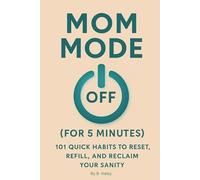 MOM MODE: OFF: 101 Quick Habits to Reset, Refill, and Reclaim Your Sanity