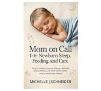 Mom on Call 0-6: Newborn Sleep, Feeding, and Care: How to Navigate Common Illnesses, Establish Sleep Schedules, and Build Healthy Habits Using a Step-by-Step Method