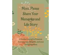 Mom, Please Share Your Memories and Life Story: A Guided Journal to Preserve Your Journey, Wisdom, and Love for Generations