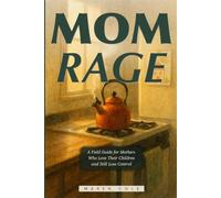 Mom Rage: For Mothers Who Love Their Children and Still Lose Control: Understanding Your Triggers, Repairing After Rupture, and Ending the Cycle of Shame