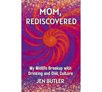 Mom, Rediscovered: My Midlife Breakup with Drinking and Diet Culture