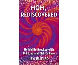 Mom, Rediscovered: My Midlife Breakup with Drinking and Diet Culture