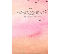 Mom’s Journey: Memories, Love, and Legacy: A Guided Journal for Mothers to Share Their Stories, Life Lessons, and Unforgettable Moments with Family