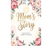 Mom’s Life Story Journal: 98 Guided Prompts to Preserve Memories, Wisdom, and Love.: A Keepsake Legacy Book for Mothers to Record Childhood, Family Traditions, and Life Lessons