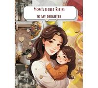 Mom’s Secret Recipes for My Daughter: A Gift from Mother to Daughter