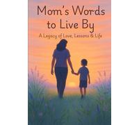 Mom’s Words to Live By: A Legacy of Love, Lessons & Life: A Guided Journal for Mothers to Share Their Life, Love, and Lessons with Their Children