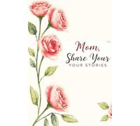 Mom, Share Your Stories: A Guided Journal to Capture Your Love and Life: An Invitation to Connect and Remember the Most Cherished Moments