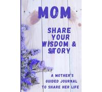 Mom, Share Your Wisdom & Story: A Mother's Guided Journal to Share Her Life