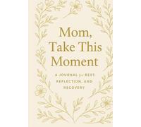 Mom , Take This Moment: A Journal For REST,REFLECTION,AND RECOVERY