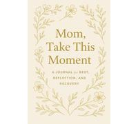 Mom , Take This Moment: A Journal For REST,REFLECTION,AND RECOVERY