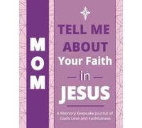 Mom, Tell Me About Your Faith in Jesus: A Memory Keepsake Journal of God’s Love and Faithfulness