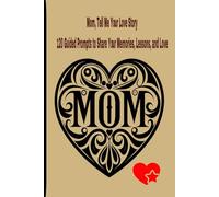 Mom, Tell Me Your Love Story: 120 Guided Prompts to Share Your Memories, Lessons, and Love: 6×9 Size for Cozy Writing Sessions, Beautifully Designed ... an Everlasting Keepsake Gift that Goes Beyond