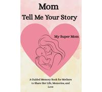 Mom, Tell Me Your Story: A Guided Memory Book for Mothers to Share Her Life, Memories, and Love