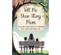 Mom Tell Me Your Story: A Journey Through Memories To Celebrate Love, Values and Family Roots