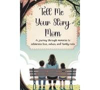 Mom Tell Me Your Story: A Journey Through Memories To Celebrate Love, Values and Family Roots