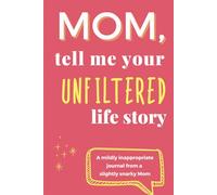 Mom, Tell Me Your Unfiltered Life Story: A Funny and Honest Guided Journal for Mom - Real-Life Prompts, Questionable Advice, and Keepsake Memories