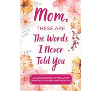 Mom, These Are The Words I Never Told You: A Guided Keepsake Journal to Finally Say Thank You, I’m Sorry, and I Love You