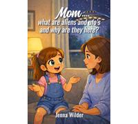 Mom…What are Aliens and UFOs, and Why are They Here?