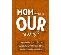 Mom, What is Our Story?: A Pass-Back-and-Forth Guided Journal for Mothers and Their Children to Share Memories, Talk Honestly, and Grow Closer