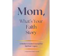 Mom, What's Your Faith Story?: A Mother's Guided Journal For Spiritual Legacy.